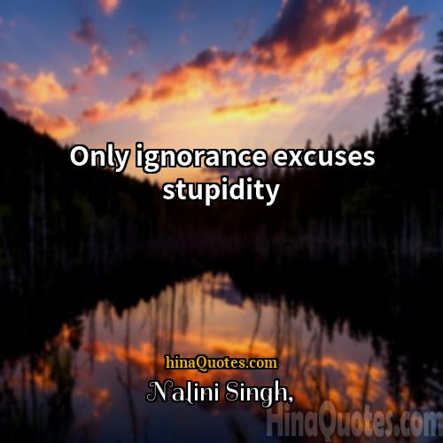 Nalini Singh Quotes | Only ignorance excuses stupidity
  